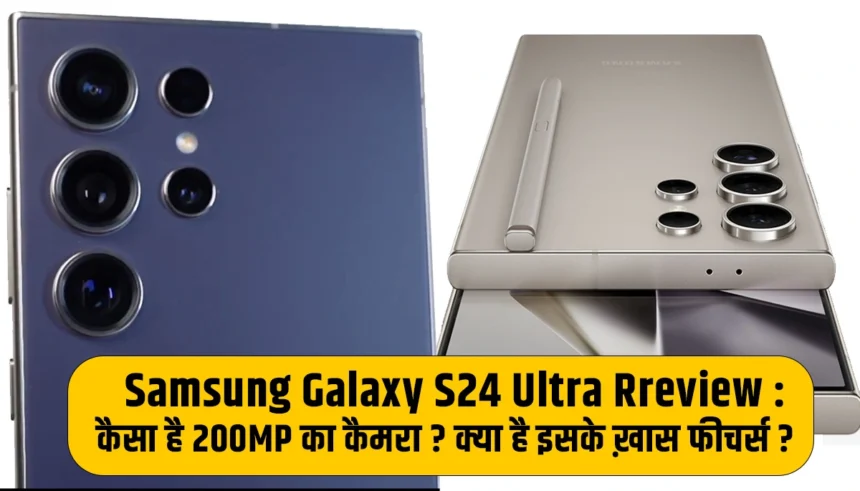 Samsung Galaxy S24 Ultra Rreview : कैसा है 200MP का कैमराऔर क्या है इसके ख़ास फीचर्स, जाने पूरी डिटेल्स